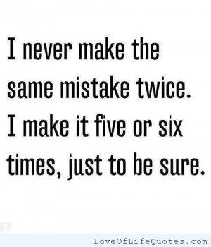 never make the same mistake twice.
