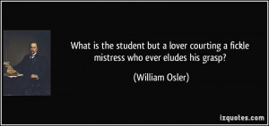 ... courting a fickle mistress who ever eludes his grasp? - William Osler