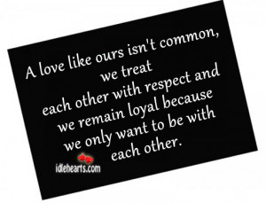 love like ours isn’t common, we treat each other with respect and ...