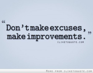 Don't make excuses, make improvements.