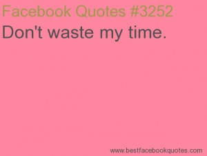 Don't waste my time.-Best Facebook Quotes, Facebook Sayings