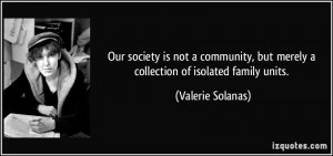 ... , but merely a collection of isolated family units. - Valerie Solanas