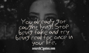 ... lying and plzz stop being fake and try being real once in your life
