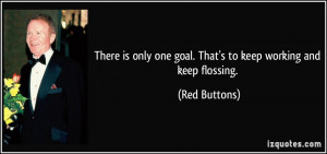 ... only one goal. That's to keep working and keep flossing. - Red Buttons