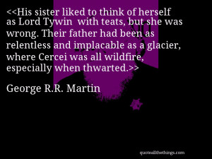 ... implacable as a glacier, where Cercei was all wildfire, especially