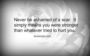Never Be Ashamed of Your Scars