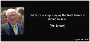 Bad taste is simply saying the truth before it should be said. - Mel ...