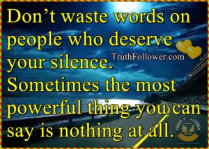Don’t waste words on people who deserve your silence. Sometimes the ...