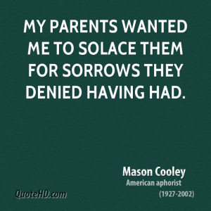 My parents wanted me to solace them for sorrows they denied having had ...