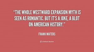 The whole westward expansion myth is seen as romantic. But it's a joke ...