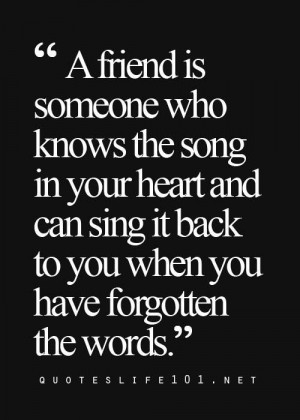 friend is someone who knows the song in your heart and can sing it ...