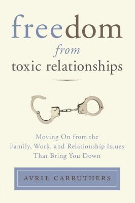 Freedom from Toxic Relationships: Moving On from the Family, Work, and ...