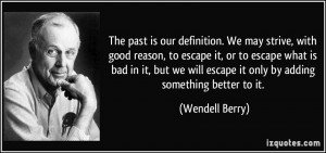 The past is our definition. We may strive, with good reason, to escape ...