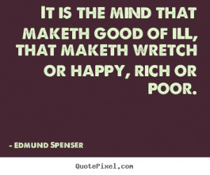 Edmund Spenser Quotes - It is the mind that maketh good of ill, that ...