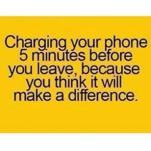 Charging your phone 5 minutes before you leave, because you think it ...