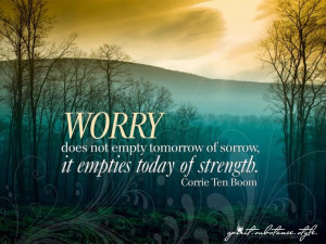 Corrie Ten Boom: Worry does not empty tomorrow of sorrows; it empties ...
