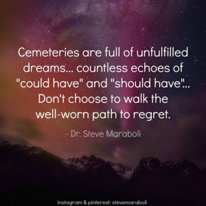 Cemeteries are full of unfulfilled dreams... countless echoes of ...
