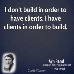 don't build in order to have clients. I have clients in order to ...