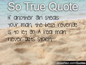 ... your man, the best revenge is to let go. A real man never gets stolen