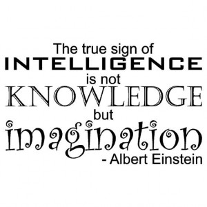 intelligence is not knowledge but imagination - Albert Einstein Quote ...