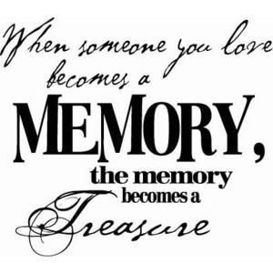 when someone you love becomes a memory the memory becomes a treasure