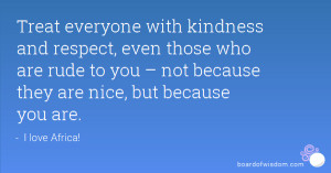 Treat everyone with kindness and respect, even those who are rude to ...