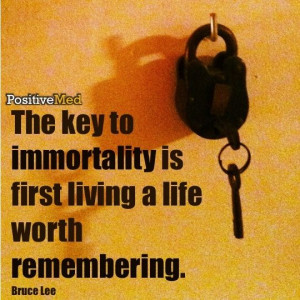 key to immortality is first living a life worth remembering. ~Bruce ...