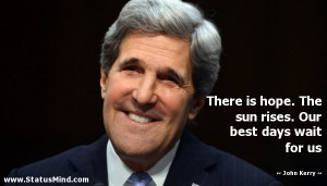 ... rises. Our best days wait for us - John Kerry Quotes - StatusMind.com