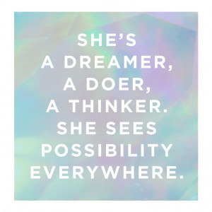 She's a dreamer, a doer, a thinker. She see possibility everywhere.