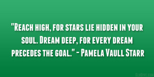 Reach high, for stars lie hidden in your soul. Dream deep, for every ...