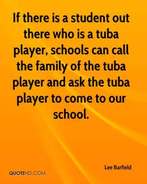 ... tuba player, schools can call the family of the tuba player and ask