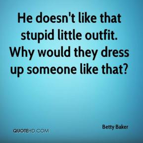 Betty Baker - He doesn't like that stupid little outfit. Why would ...