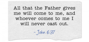John 6:37 “All that the Father gives me will come to me, and whoever ...