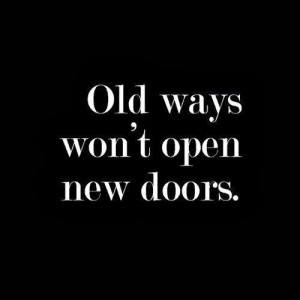 Old ways won't open new doors.