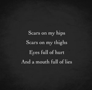 Scars on my hips, scars on my thighs, eyes full of hurt, and a mouth ...