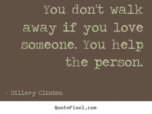 Love quotes - You don't walk away if you love someone. you help the ...
