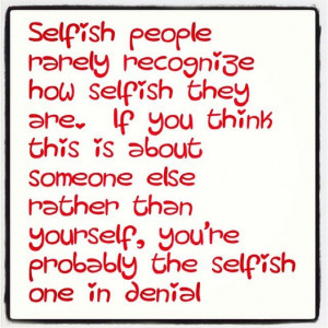 selfish people rarely recognize how selfish they are