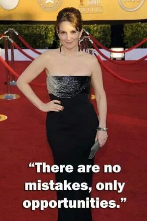 There are no mistakes, only opportunities. -Tina Fey