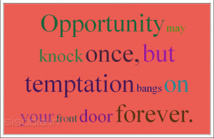 Opportunity may knock once, but temptation bangs on your front door ...