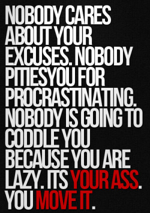 ... Is Going To Coddle You Because You Are Lazy. Its Your Ass You Move Itq