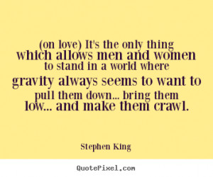 Stephen King Quotes - (on love) It's the only thing which allows men ...