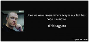 Once we were Programmers. Maybe our last best hope is a movie. - Erik ...
