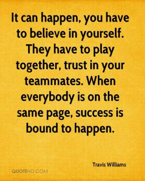 ... trust in your teammates. When everybody is on the same page, success