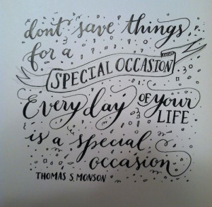 ... for a special occasion. Every day of your life is a special occasion