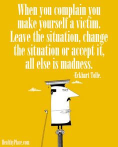 Positive quote: When you complain you make yourself a victim. Leave ...