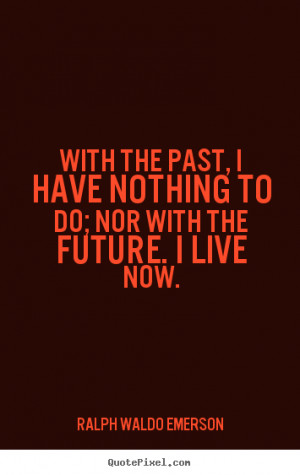 ... sayings - With the past, i have nothing to do; nor with.. - Life quote