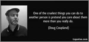 ... pretend you care about them more than you really do. - Doug Coupland