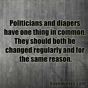 Politicians and diapers have one thing in common Quote