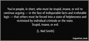 You're people, in short, who must be stupid, insane, or evil to ...
