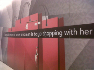 The quickest way to know a woman is to go shopping with her.